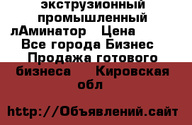 экструзионный промышленный лАминатор › Цена ­ 100 - Все города Бизнес » Продажа готового бизнеса   . Кировская обл.